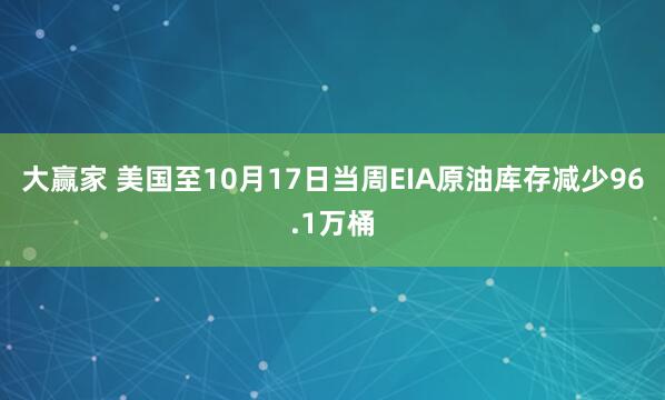 大赢家 美国至10月17日当周EIA原油库存减少96.1万桶