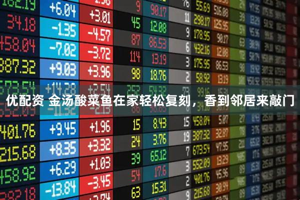 优配资 金汤酸菜鱼在家轻松复刻，香到邻居来敲门