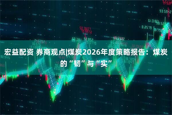 宏益配资 券商观点|煤炭2026年度策略报告：煤炭的“韧”与“实”