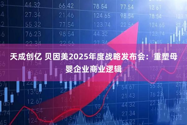 天成创亿 贝因美2025年度战略发布会：重塑母婴企业商业逻辑